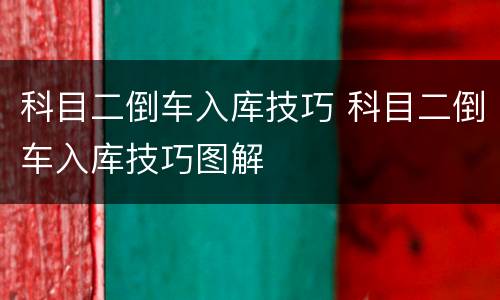 科目二倒车入库技巧 科目二倒车入库技巧图解