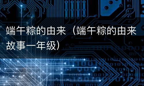 端午粽的由来（端午粽的由来故事一年级）