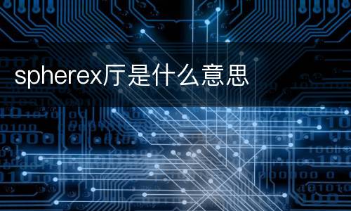 spherex厅是什么意思