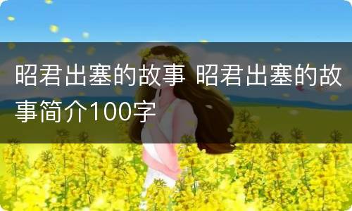 昭君出塞的故事 昭君出塞的故事简介100字