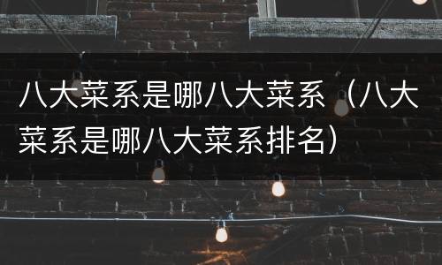 八大菜系是哪八大菜系（八大菜系是哪八大菜系排名）