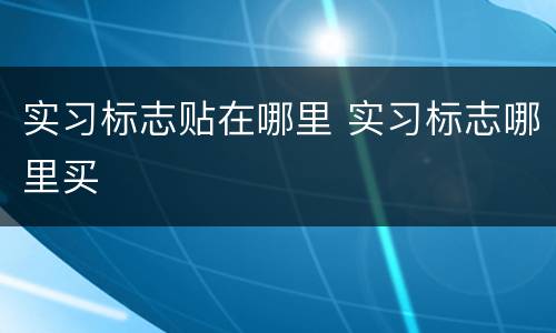 实习标志贴在哪里 实习标志哪里买