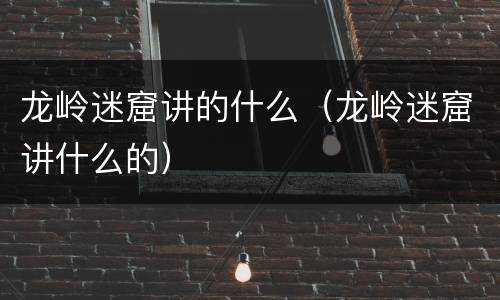 龙岭迷窟讲的什么（龙岭迷窟讲什么的）