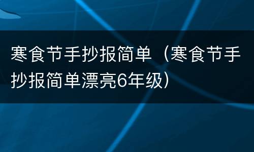 寒食节手抄报简单（寒食节手抄报简单漂亮6年级）