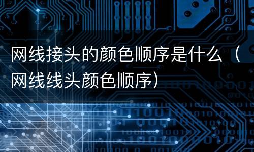 网线接头的颜色顺序是什么（网线线头颜色顺序）