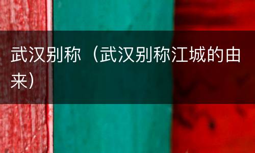 武汉别称（武汉别称江城的由来）