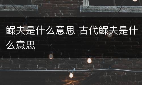 鳏夫是什么意思 古代鳏夫是什么意思
