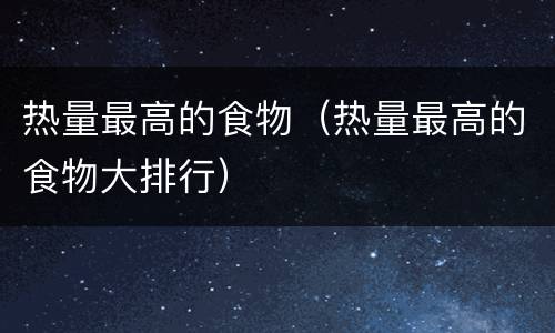 热量最高的食物（热量最高的食物大排行）