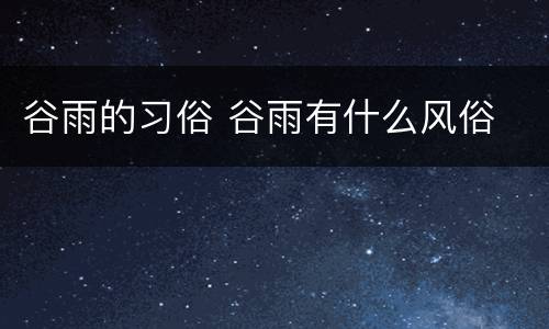 谷雨的习俗 谷雨有什么风俗