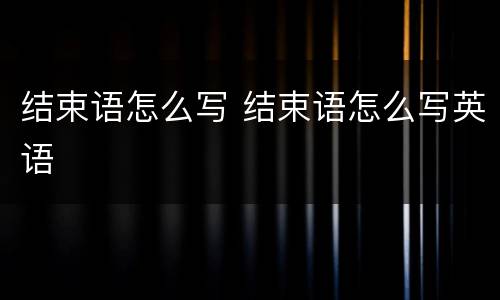 结束语怎么写 结束语怎么写英语