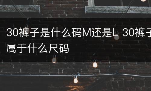 30裤子是什么码M还是L 30裤子属于什么尺码