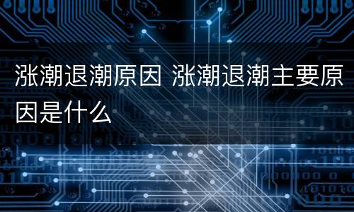 涨潮退潮原因 涨潮退潮主要原因是什么