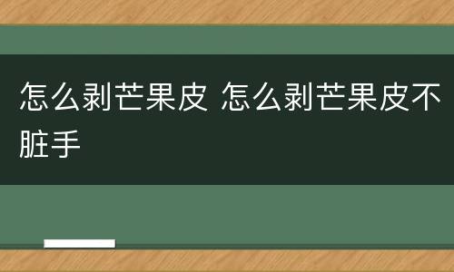怎么剥芒果皮 怎么剥芒果皮不脏手