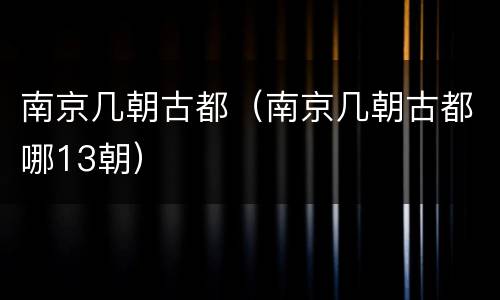 南京几朝古都（南京几朝古都哪13朝）