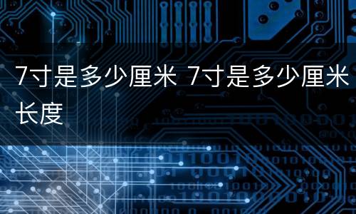 7寸是多少厘米 7寸是多少厘米长度