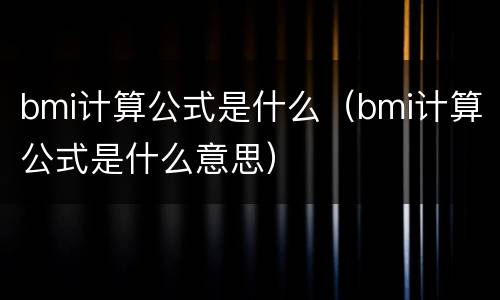 bmi计算公式是什么（bmi计算公式是什么意思）