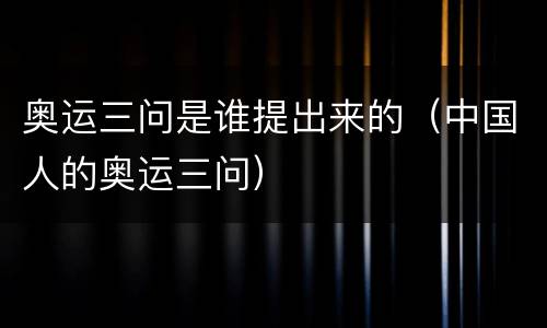奥运三问是谁提出来的（中国人的奥运三问）