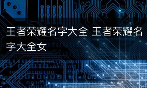 王者荣耀名字大全 王者荣耀名字大全女