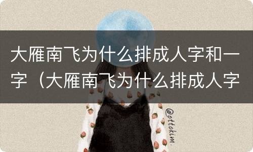 大雁南飞为什么排成人字和一字（大雁南飞为什么排成人字和一字50字）