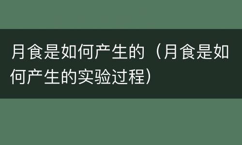 月食是如何产生的（月食是如何产生的实验过程）