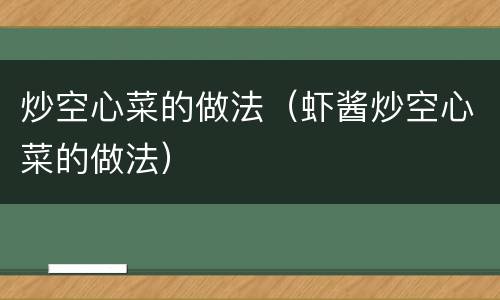 炒空心菜的做法（虾酱炒空心菜的做法）