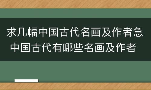求几幅中国古代名画及作者急 中国古代有哪些名画及作者