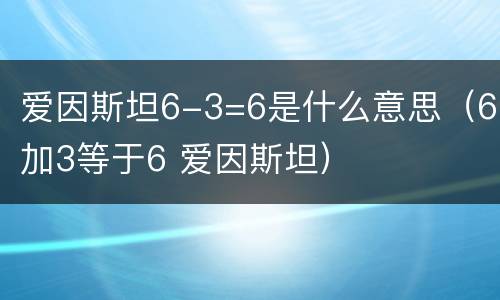 爱因斯坦6-3=6是什么意思（6加3等于6 爱因斯坦）