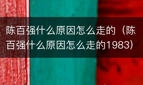 陈百强什么原因怎么走的（陈百强什么原因怎么走的1983）