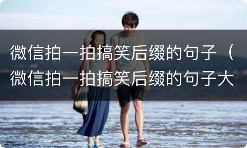 微信拍一拍搞笑后缀的句子（微信拍一拍搞笑后缀的句子大全）