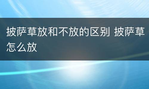 披萨草放和不放的区别 披萨草怎么放