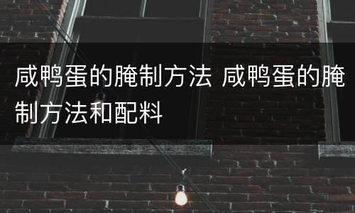 咸鸭蛋的腌制方法 咸鸭蛋的腌制方法和配料