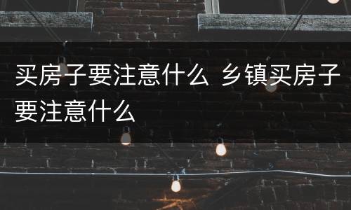 买房子要注意什么 乡镇买房子要注意什么
