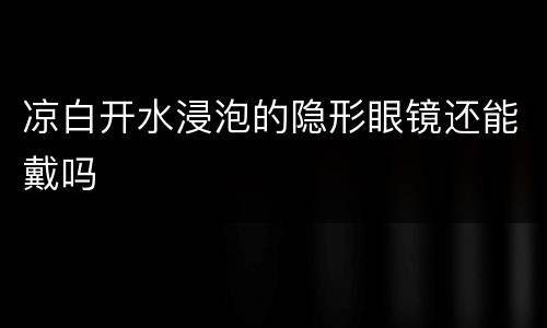 凉白开水浸泡的隐形眼镜还能戴吗