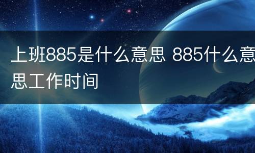 上班885是什么意思 885什么意思工作时间