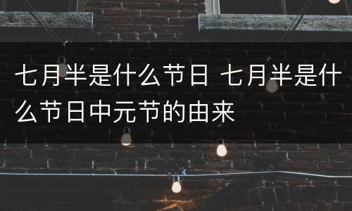 七月半是什么节日 七月半是什么节日中元节的由来