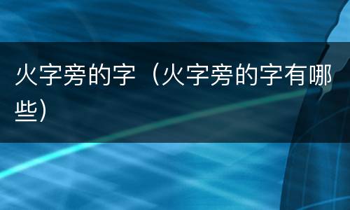 火字旁的字（火字旁的字有哪些）