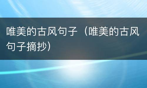 唯美的古风句子（唯美的古风句子摘抄）