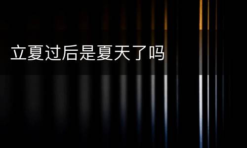 立夏过后是夏天了吗