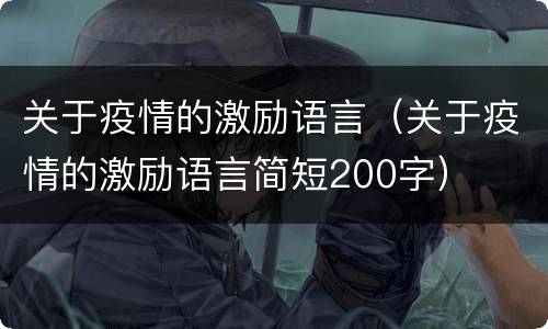 关于疫情的激励语言（关于疫情的激励语言简短200字）