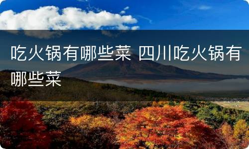 吃火锅有哪些菜 四川吃火锅有哪些菜
