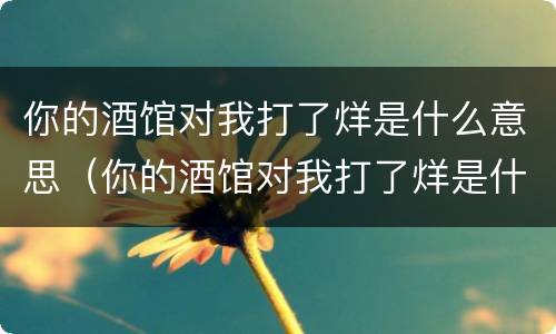 你的酒馆对我打了烊是什么意思（你的酒馆对我打了烊是什么意思原唱）