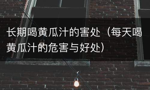 长期喝黄瓜汁的害处（每天喝黄瓜汁的危害与好处）
