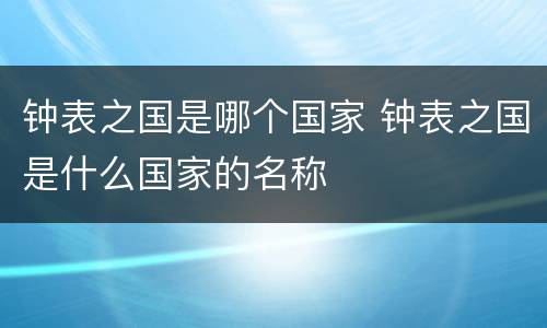 钟表之国是哪个国家 钟表之国是什么国家的名称