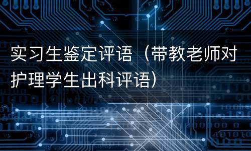 实习生鉴定评语（带教老师对护理学生出科评语）
