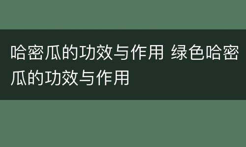 哈密瓜的功效与作用 绿色哈密瓜的功效与作用