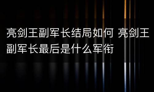 亮剑王副军长结局如何 亮剑王副军长最后是什么军衔
