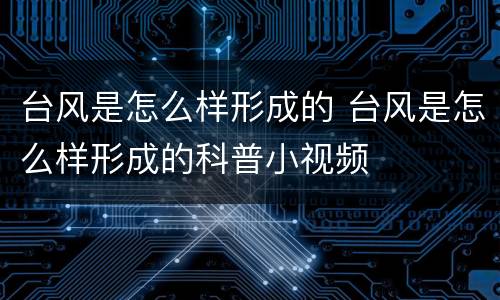 台风是怎么样形成的 台风是怎么样形成的科普小视频