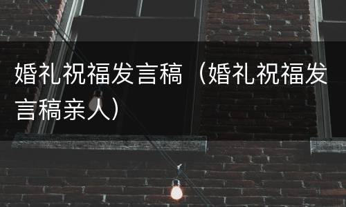婚礼祝福发言稿（婚礼祝福发言稿亲人）