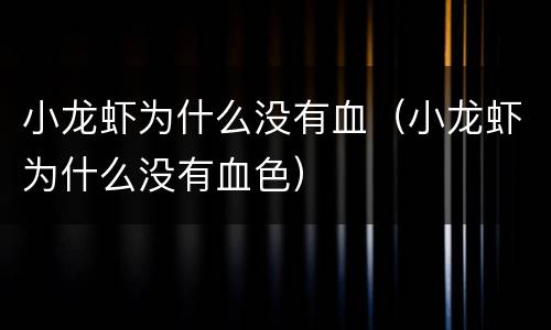 小龙虾为什么没有血（小龙虾为什么没有血色）