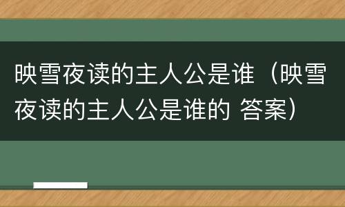 映雪夜读的主人公是谁（映雪夜读的主人公是谁的 答案）